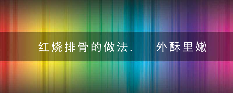 红烧排骨的做法, 外酥里嫩一点都不要有厨艺